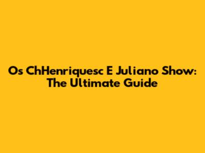 Os ChHenriquesc E Juliano Show: The Ultimate Guide