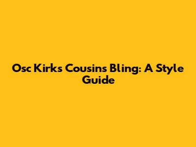 Osc Kirk's Cousins Bling: A Style Guide