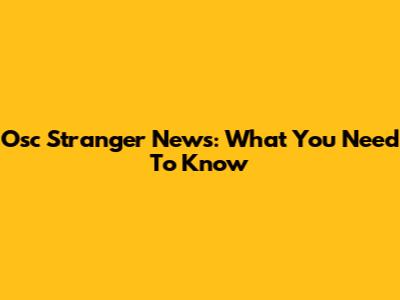 Osc Stranger News: What You Need To Know