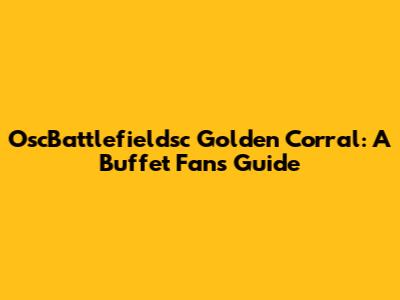 OscBattlefieldsc Golden Corral: A Buffet Fan's Guide