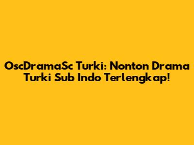 OscDramaSc Turki: Nonton Drama Turki Sub Indo Terlengkap!
