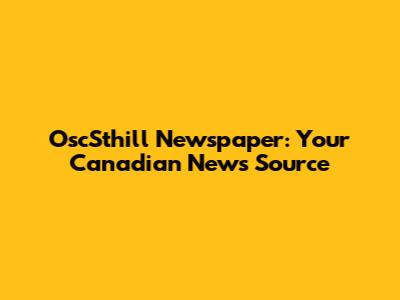 OscSthill Newspaper: Your Canadian News Source