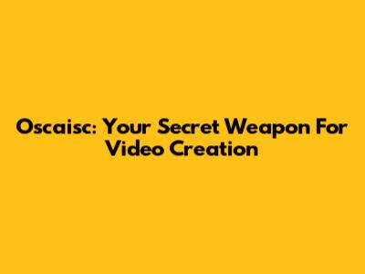 Oscaisc: Your Secret Weapon For Video Creation