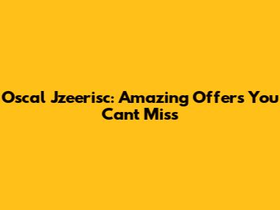Oscal Jzeerisc: Amazing Offers You Can't Miss