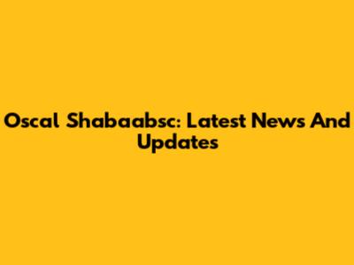 Oscal Shabaabsc: Latest News And Updates