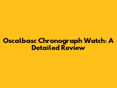 Oscalbasc Chronograph Watch: A Detailed Review