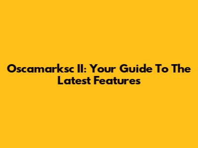 Oscamarksc II: Your Guide To The Latest Features