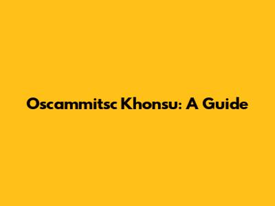 Oscammitsc Khonsu: A Guide