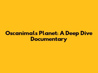Oscanimals Planet: A Deep Dive Documentary