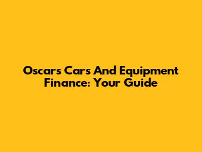Oscar's Cars And Equipment Finance: Your Guide