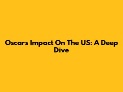 Oscar's Impact On The US: A Deep Dive