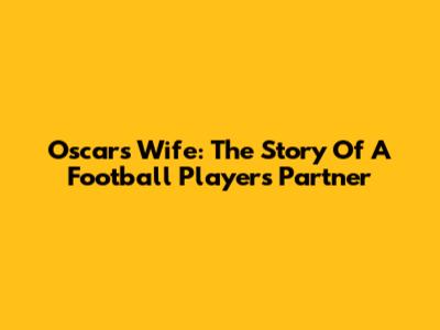 Oscar's Wife: The Story Of A Football Player's Partner