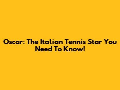 Oscar: The Italian Tennis Star You Need To Know!