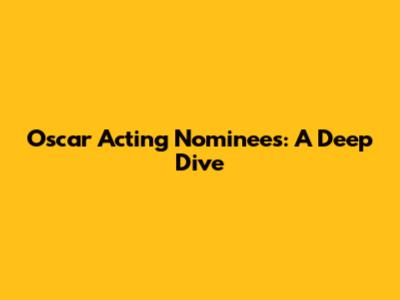 Oscar Acting Nominees: A Deep Dive