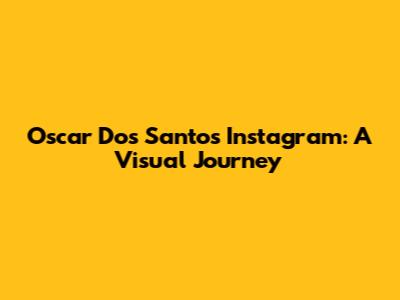 Oscar Dos Santos' Instagram: A Visual Journey