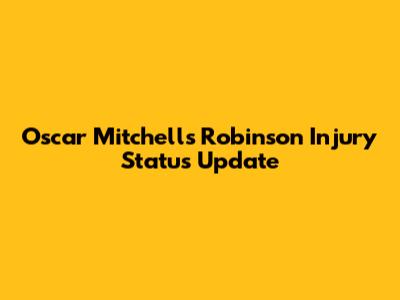 Oscar Mitchell's Robinson Injury Status Update