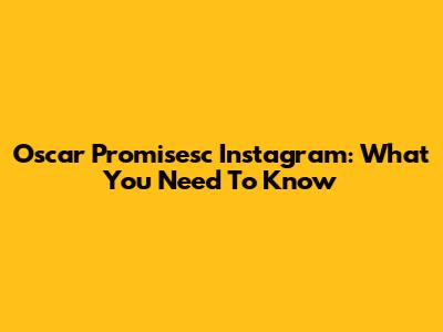 Oscar Promisesc Instagram: What You Need To Know