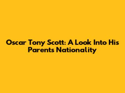 Oscar Tony Scott: A Look Into His Parents' Nationality