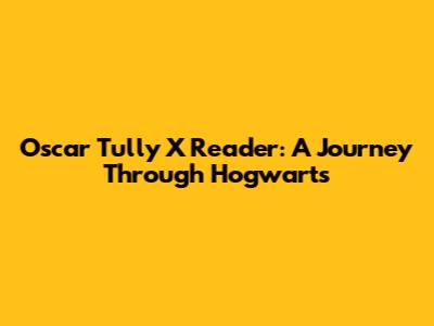 Oscar Tully X Reader: A Journey Through Hogwarts
