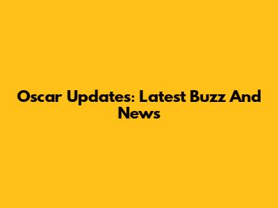 Oscar Updates: Latest Buzz And News