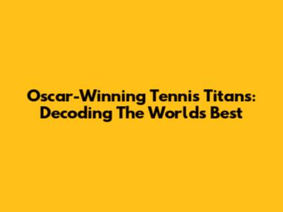Oscar-Winning Tennis Titans: Decoding The World's Best