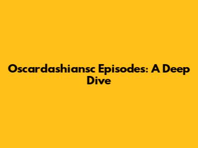 Oscardashiansc Episodes: A Deep Dive