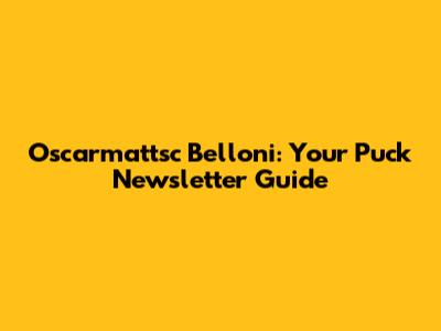 Oscarmattsc Belloni: Your Puck Newsletter Guide