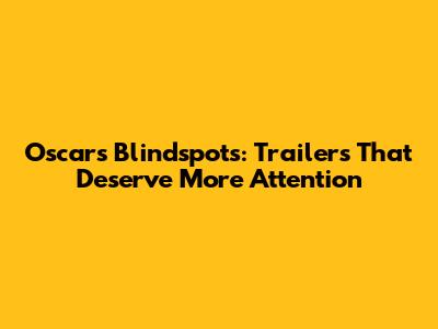 Oscars' Blindspots: Trailers That Deserve More Attention