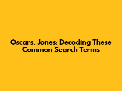 Oscars, Jones: Decoding These Common Search Terms
