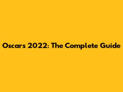 Oscars 2022: The Complete Guide