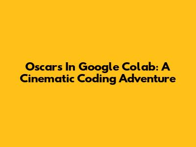 Oscars In Google Colab: A Cinematic Coding Adventure