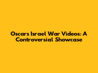 Oscars Israel War Videos: A Controversial Showcase
