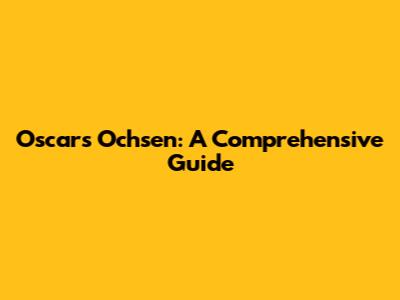 Oscars Ochsen: A Comprehensive Guide