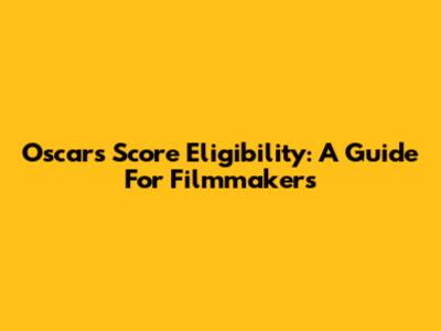 Oscars Score Eligibility: A Guide For Filmmakers