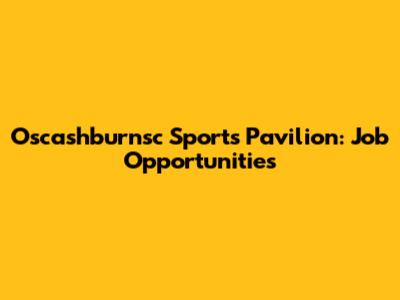 Oscashburnsc Sports Pavilion: Job Opportunities