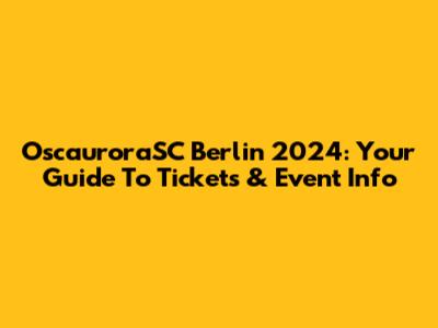OscauroraSC Berlin 2024: Your Guide To Tickets & Event Info