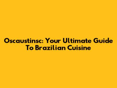 Oscaustinsc: Your Ultimate Guide To Brazilian Cuisine