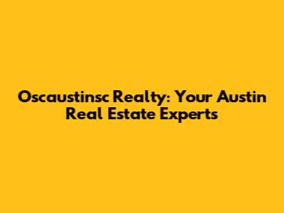 Oscaustinsc Realty: Your Austin Real Estate Experts