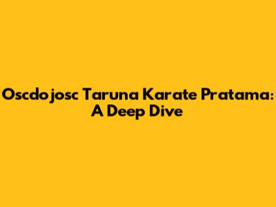 Oscdojosc Taruna Karate Pratama: A Deep Dive