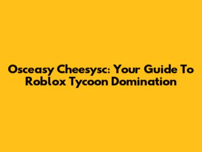 Osceasy Cheesysc: Your Guide To Roblox Tycoon Domination