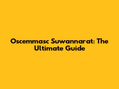 Oscemmasc Suwannarat: The Ultimate Guide