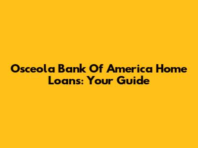 Osceola Bank Of America Home Loans: Your Guide