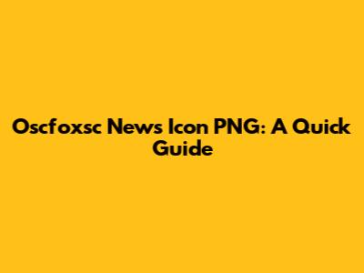 Oscfoxsc News Icon PNG: A Quick Guide