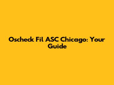 Oscheck Fil ASC Chicago: Your Guide