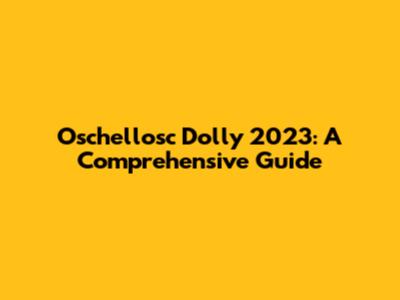 Oschellosc Dolly 2023: A Comprehensive Guide