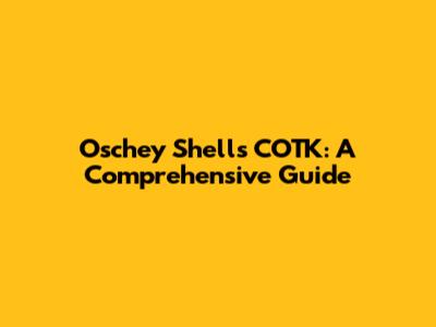 Oschey Shells COTK: A Comprehensive Guide