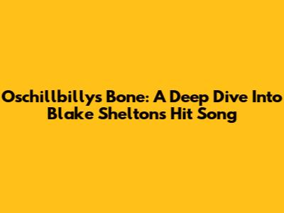 Oschillbillys Bone: A Deep Dive Into Blake Shelton's Hit Song