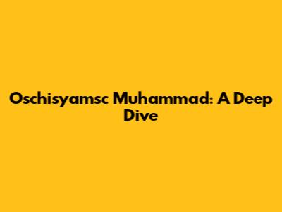 Oschisyamsc Muhammad: A Deep Dive