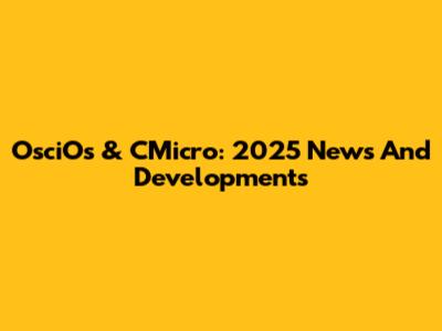 OsciOs & CMicro: 2025 News And Developments