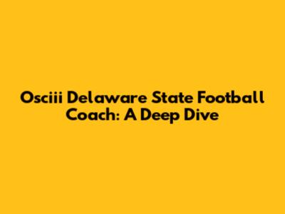 Osciii Delaware State Football Coach: A Deep Dive